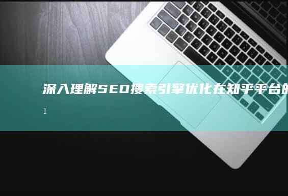 深入理解SEO：搜索引擎优化在知乎平台的意义与应用